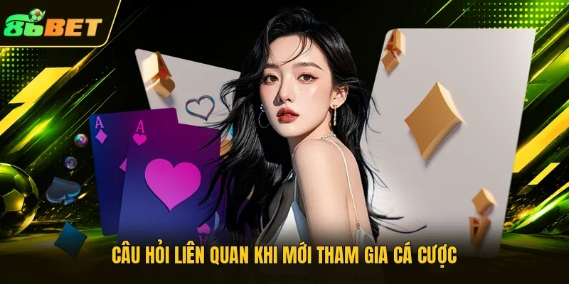 Câu hỏi liên quan khi mới tham gia cá cược