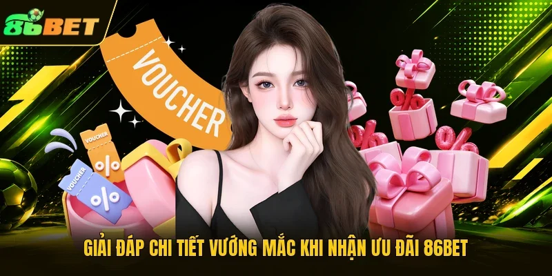 Giải đáp chi tiết vướng mắc khi nhận ưu đãi 86BET